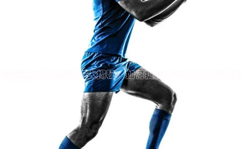 贝博官网下载app引力传媒足球运动员进步技巧大揭秘：如何提高水平成为顶尖球员