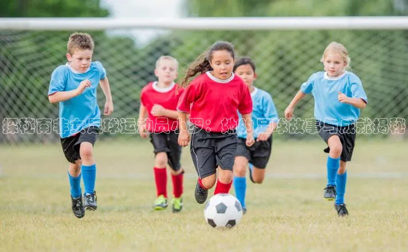 bestbio-贝博挪威主权基金探秘南非女足球运动员小罗：她的足球故事与成就揭秘