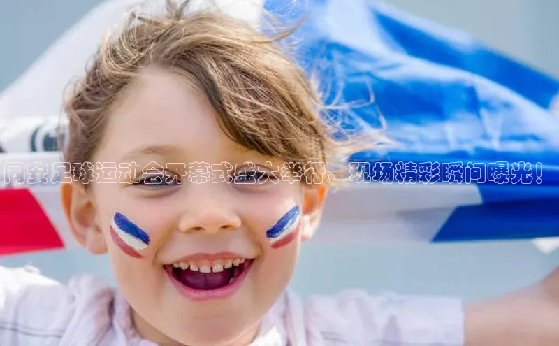 艾弗森代言贝博app下载猫眼同安足球运动会开幕式盛大举行，现场精彩瞬间曝光！