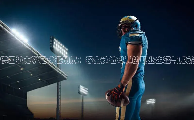 bestbio-贝博百度学术德国拉克萨足球运动员：探索这位球员的职业生涯与成就