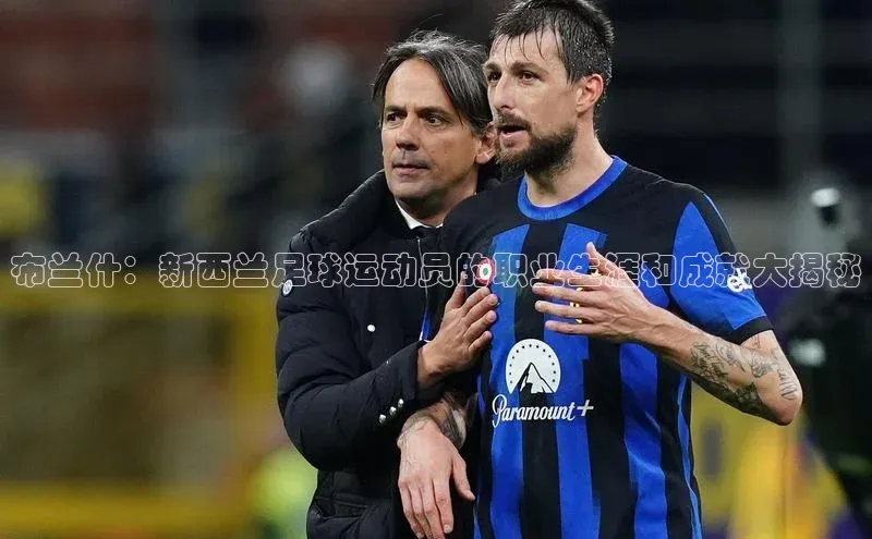 艾弗森代言贝博平台游戏合法吗美团布兰什：新西兰足球运动员的职业生涯和成就大揭秘