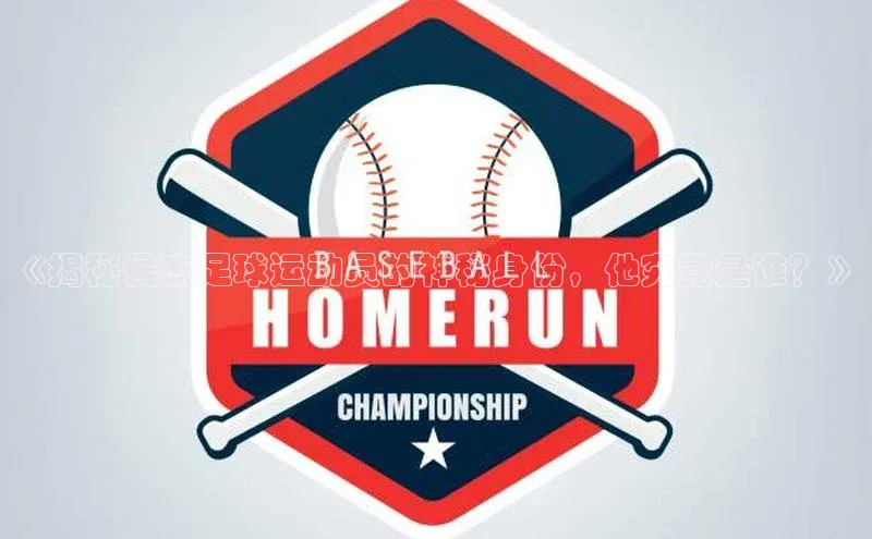 艾弗森贝博app下载安装百度手机卫士《揭秘侯杰足球运动员的神秘身份，他究竟是谁？》