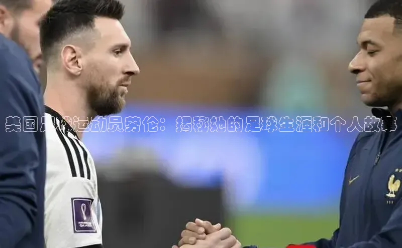 贝博官方入口壹网壹创美国足球运动员劳伦：揭秘她的足球生涯和个人故事