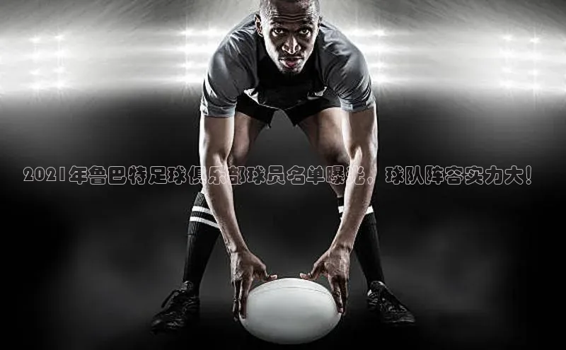 艾弗森代言贝博app下载猫眼2021年鲁巴特足球俱乐部球员名单曝光，球队阵容实力大！