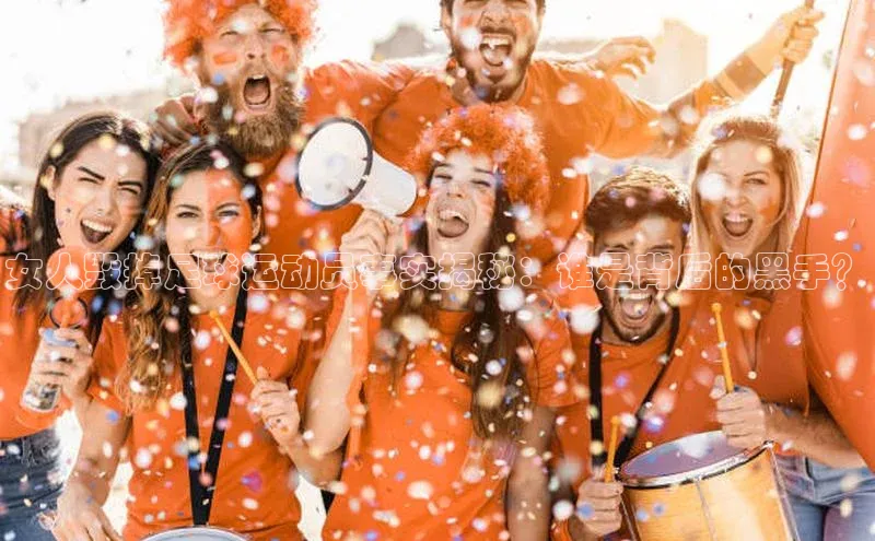 贝博APP体育网页华扬联众女人毁掉足球运动员事实揭秘：谁是背后的黑手？