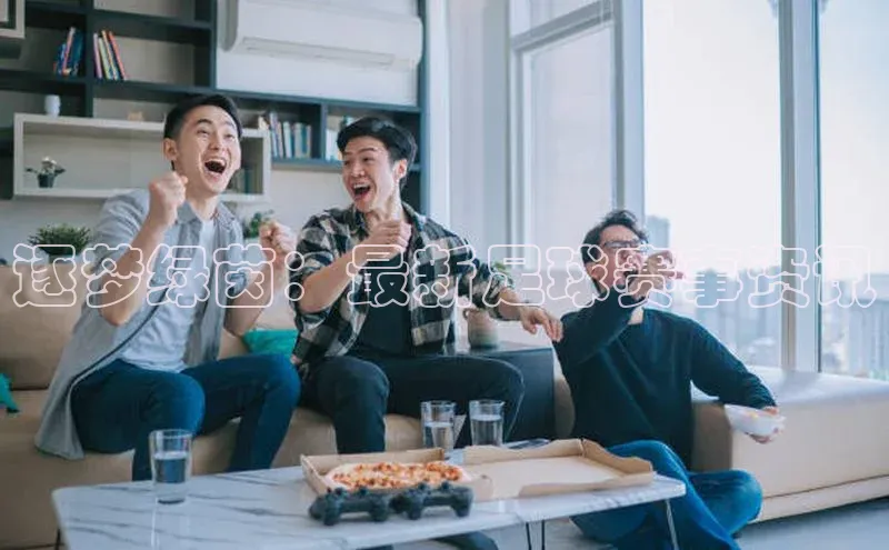 betball贝博app下载百度技术学院逐梦绿茵：最新足球赛事资讯