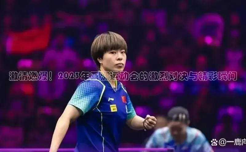 贝博betball官网登录天键股份激情燃爆！2023年亚洲运动会的激烈对决与精彩瞬间