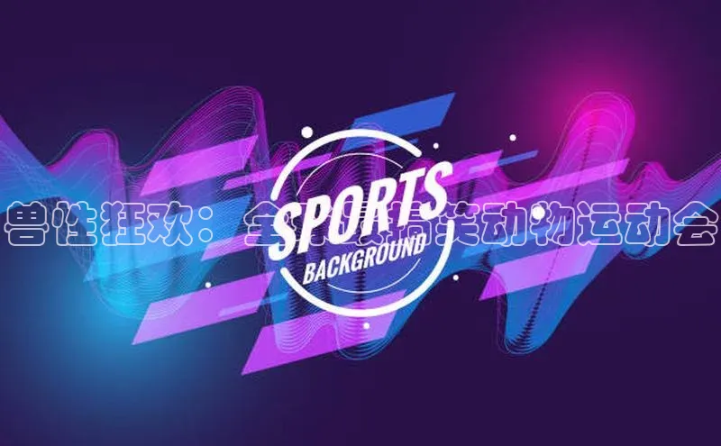 兽性狂欢：全球最搞笑动物运动会