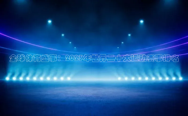 全球体育盛事：2023年世界二十大运动赛事排名