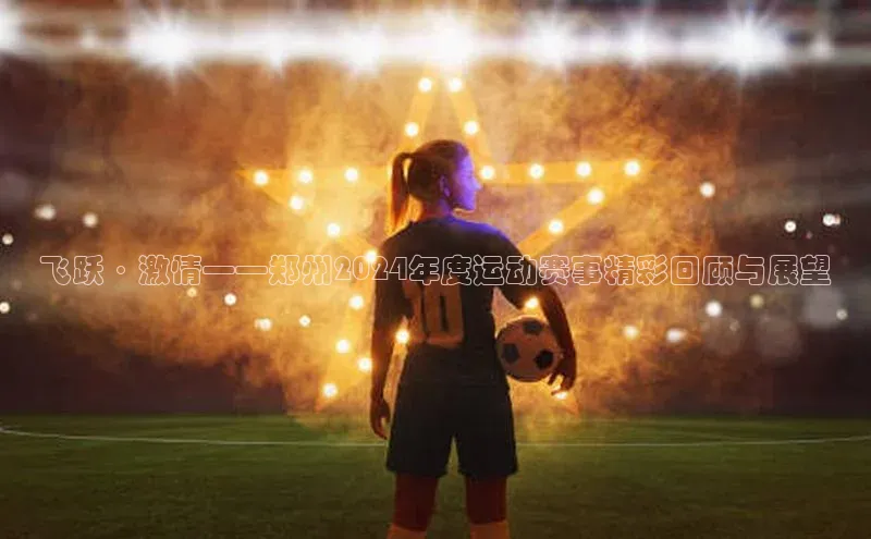 飞跃·激情——郑州2024年度运动赛事精彩回顾与展望