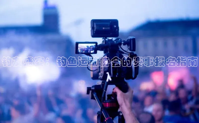 钓友盛宴：钓鱼运动协会的赛事报名指南