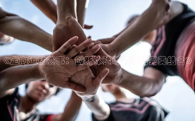 《定向运动赛事：创新体验与竞技的完美结合》