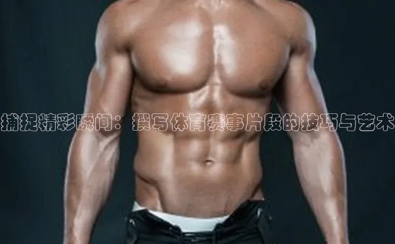 捕捉精彩瞬间：撰写体育赛事片段的技巧与艺术