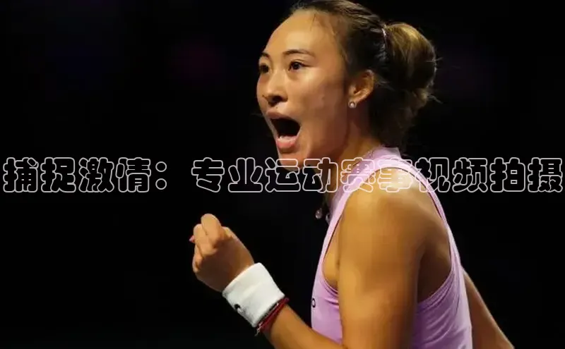捕捉激情：专业运动赛事视频拍摄