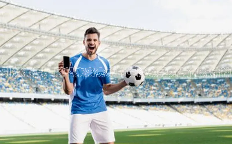 引领潮流：展望未来赛事的卓越领导力与创新精神