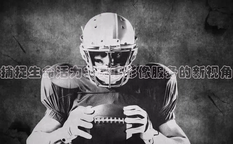 捕捉生命活力：赛事影像服务的新视角