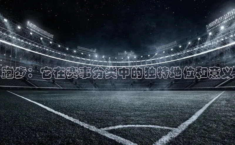 跑步：它在赛事分类中的独特地位和意义