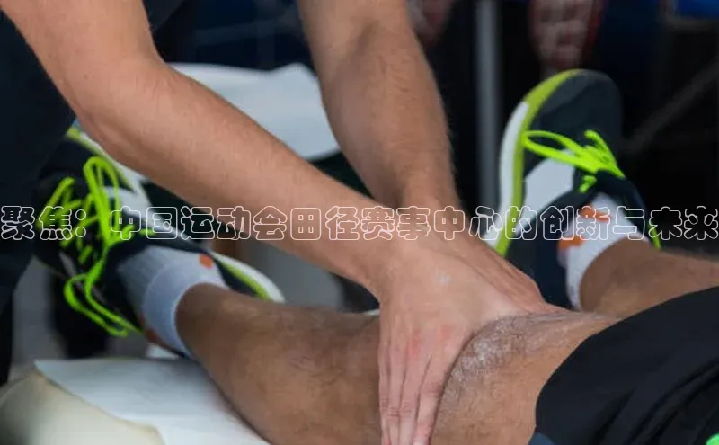 聚焦：中国运动会田径赛事中心的创新与未来