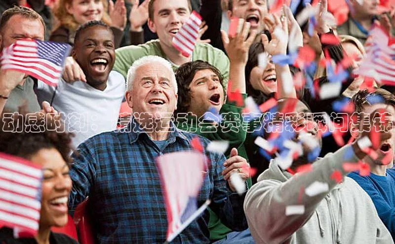 动感时刻：精选运动会赛事精彩瞬间集锦