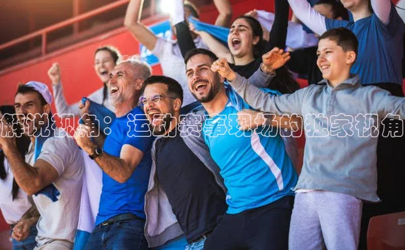 解说视角：运动赛事现场的独家视角