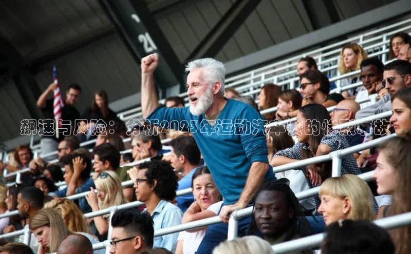 飙速与风险：分析2023年运动汽车赛的惨烈事故