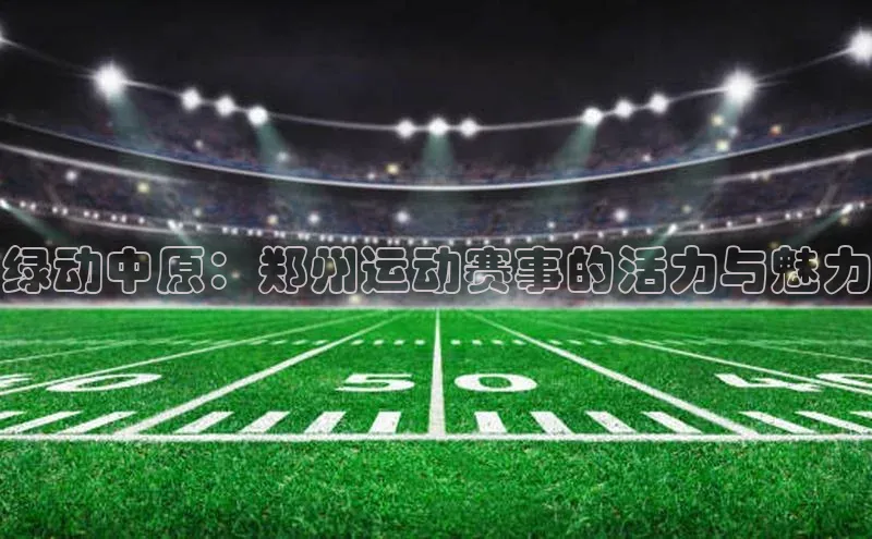 绿动中原：郑州运动赛事的活力与魅力