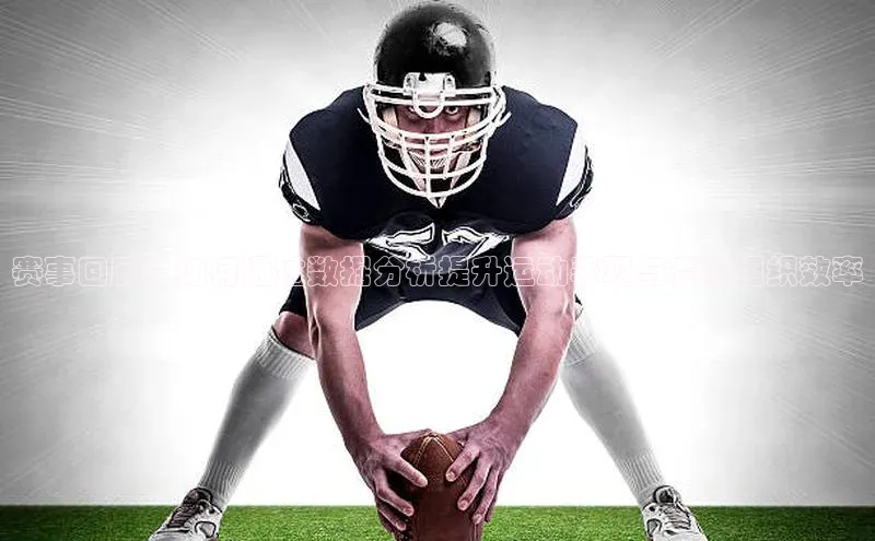 赛事回顾：如何通过数据分析提升运动表现与赛事组织效率