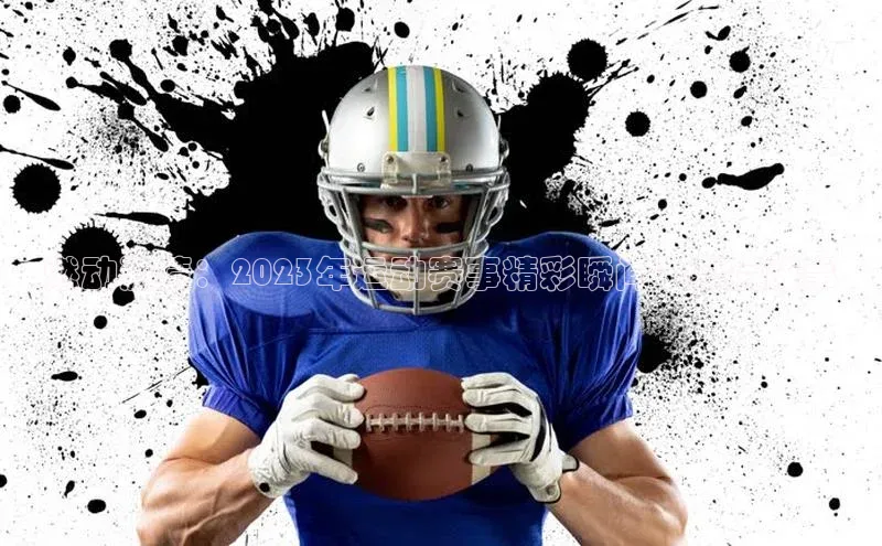 燃动激情：2023年运动赛事精彩瞬间及幕后故事