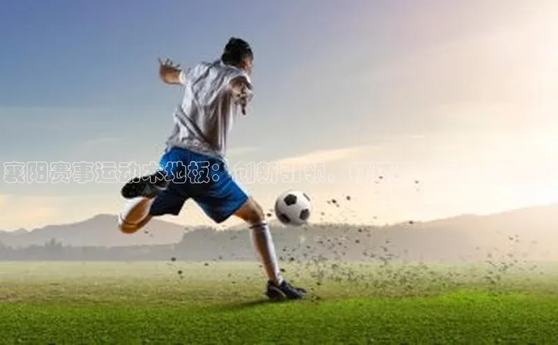 襄阳赛事运动木地板：创新引领，打造专业运动体验的