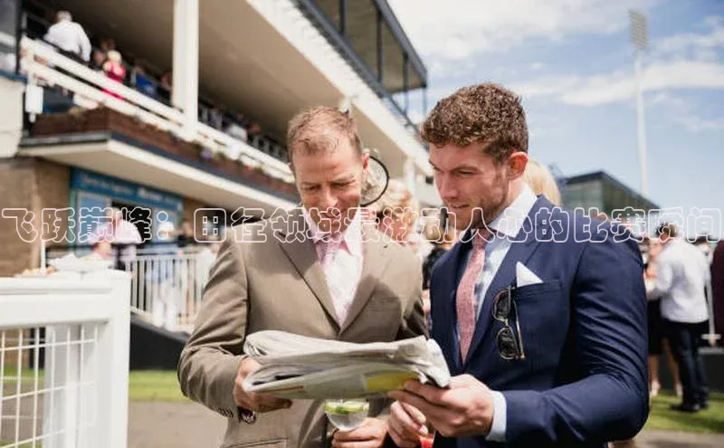飞跃巅峰：田径领域最激动人心的比赛瞬间