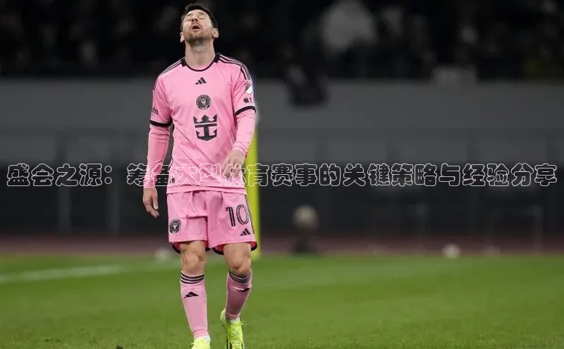 盛会之源：筹备大型体育赛事的关键策略与经验分享