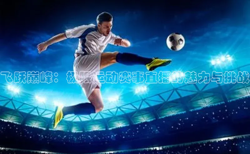 飞跃巅峰：极限运动赛事直播的魅力与挑战