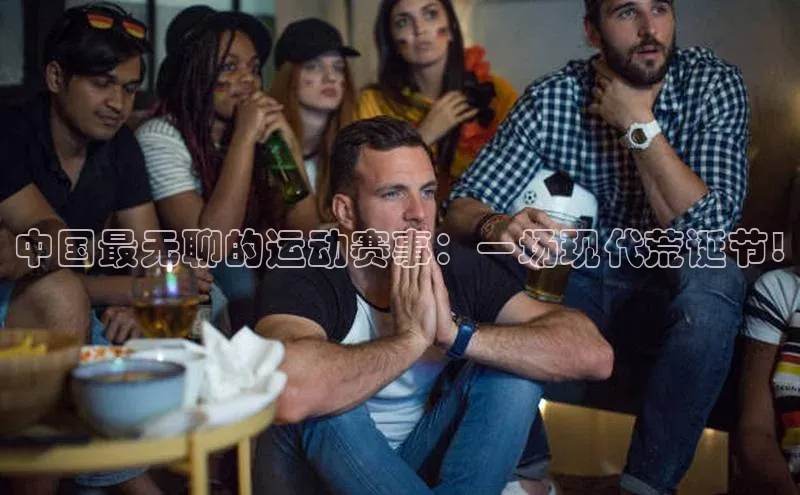 中国最无聊的运动赛事：一场现代荒诞节!