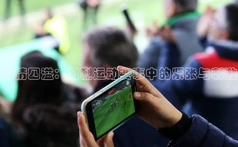 激情四溢：激烈运动赛事中的紧张与刺激