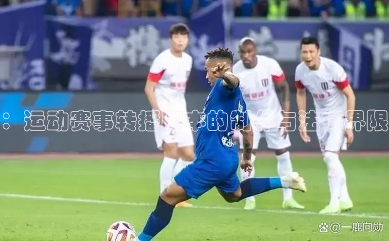 ：运动赛事转播脚本的制作与法律界限