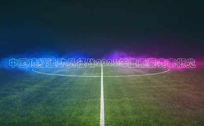 中国顶级运动员征战2023年度重要赛事概览