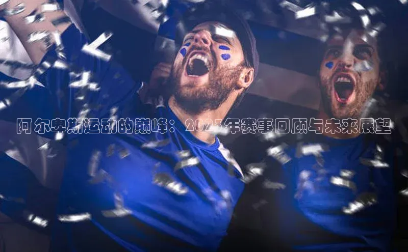 阿尔卑斯运动的巅峰：2023年赛事回顾与未来展望