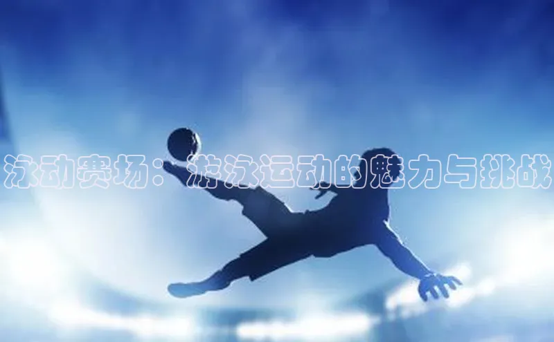 泳动赛场：游泳运动的魅力与挑战